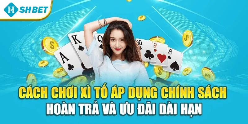 Cách chơi xì tố áp dụng chính sách hoàn trả và ưu đãi dài hạn