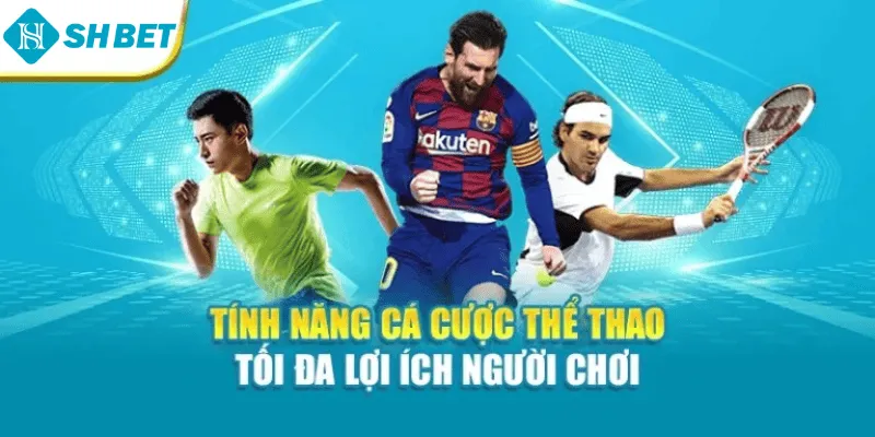Tính năng cá cược thể thao tối đa lợi ích người chơi